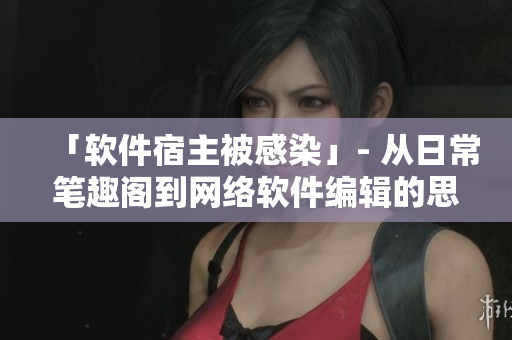 「软件宿主被感染」- 从日常笔趣阁到网络软件编辑的思考