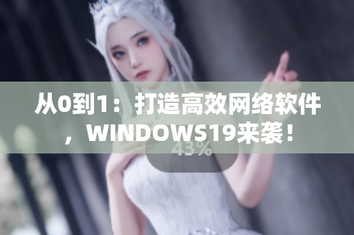 从0到1：打造高效网络软件，WINDOWS19来袭！