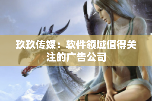 玖玖传媒：软件领域值得关注的广告公司