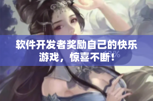 软件开发者奖励自己的快乐游戏，惊喜不断！