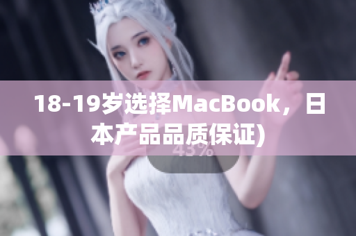 18-19岁选择MacBook，日本产品品质保证)