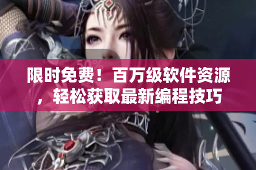 限时免费！百万级软件资源，轻松获取最新编程技巧