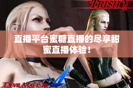 直播平台蜜糖直播的尽享甜蜜直播体验！