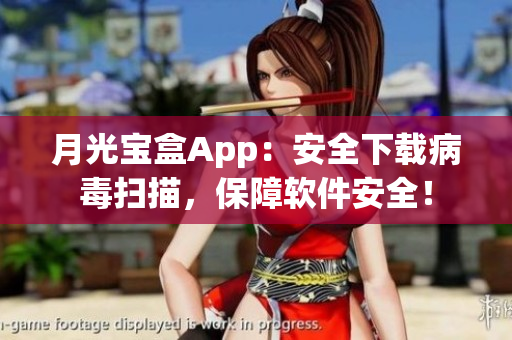 月光宝盒App：安全下载病毒扫描，保障软件安全！