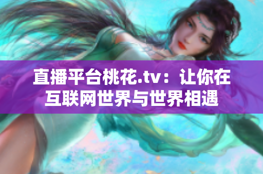 直播平台桃花.tv：让你在互联网世界与世界相遇