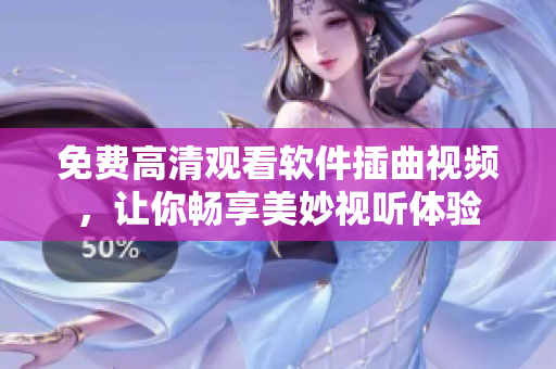 免费高清观看软件插曲视频，让你畅享美妙视听体验