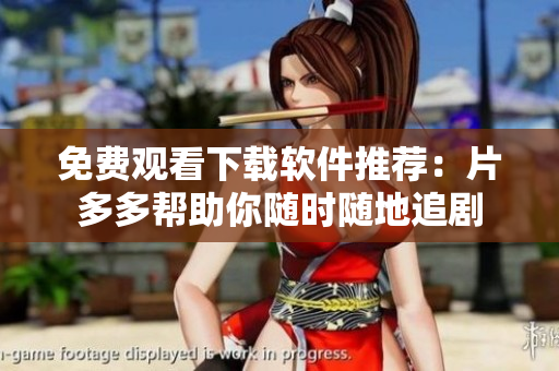 免费观看下载软件推荐：片多多帮助你随时随地追剧