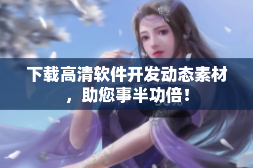 下载高清软件开发动态素材，助您事半功倍！