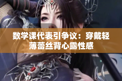 数学课代表引争议：穿戴轻薄蕾丝背心露性感