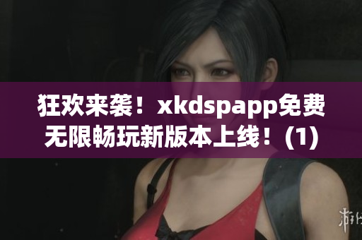 狂欢来袭！xkdspapp免费无限畅玩新版本上线！(1)