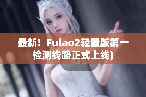 最新！Fulao2轻量版第一检测线路正式上线)
