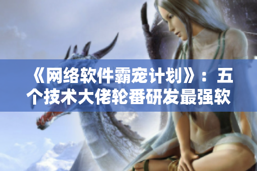 《网络软件霸宠计划》：五个技术大佬轮番研发最强软件。
