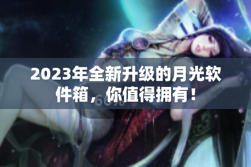 2023年全新升级的月光软件箱，你值得拥有！
