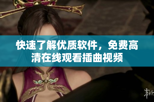 快速了解优质软件，免费高清在线观看插曲视频
