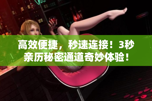 高效便捷，秒速连接！3秒亲历秘密通道奇妙体验！