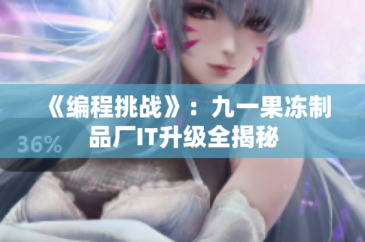 《编程挑战》：九一果冻制品厂IT升级全揭秘
