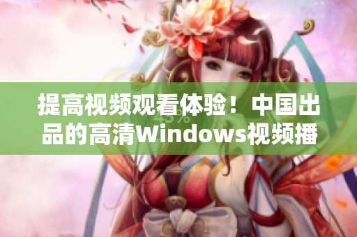 提高视频观看体验！中国出品的高清Windows视频播放器推荐！