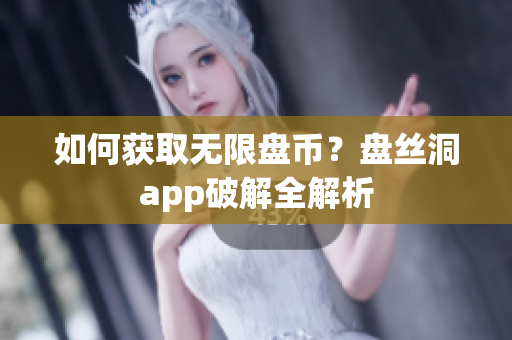如何获取无限盘币？盘丝洞app破解全解析