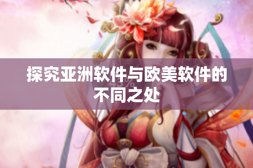 探究亚洲软件与欧美软件的不同之处