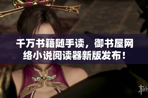 千万书籍随手读，御书屋网络小说阅读器新版发布！