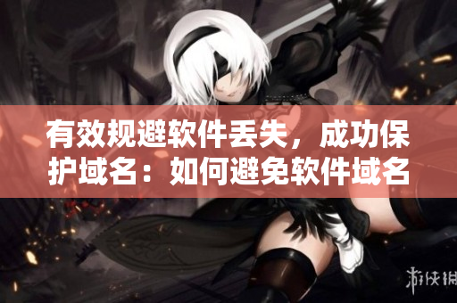 有效规避软件丢失，成功保护域名：如何避免软件域名遗失？