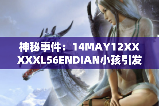 神秘事件：14MAY12XXXXXL56ENDIAN小孩引发猜测