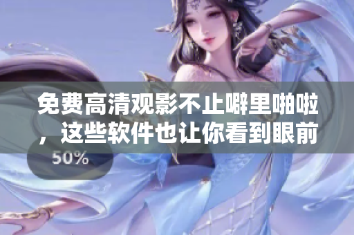 免费高清观影不止噼里啪啦，这些软件也让你看到眼前一亮