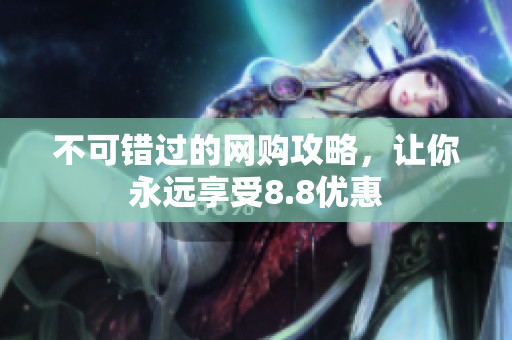 不可错过的网购攻略，让你永远享受8.8优惠