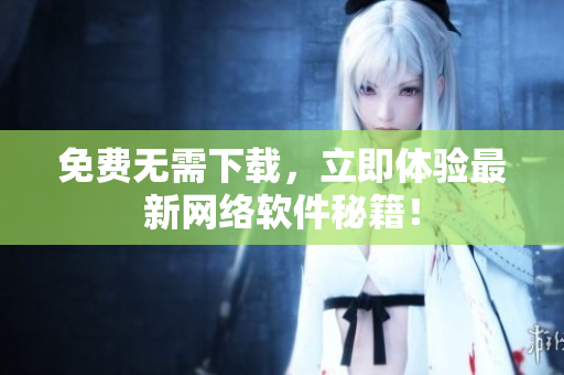 免费无需下载，立即体验最新网络软件秘籍！