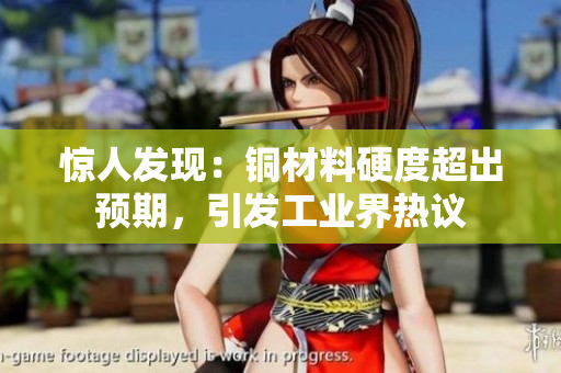 惊人发现：铜材料硬度超出预期，引发工业界热议