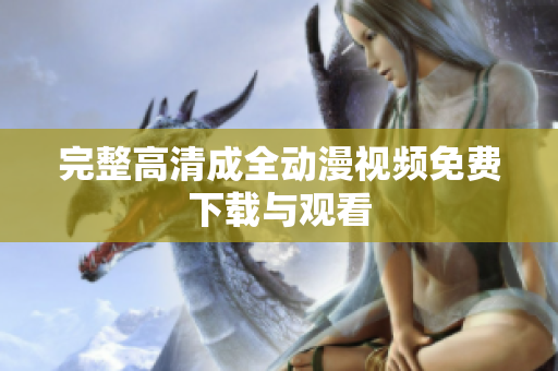 完整高清成全动漫视频免费下载与观看