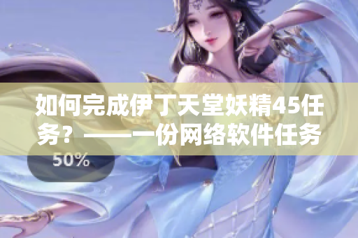 如何完成伊丁天堂妖精45任务？——一份网络软件任务指南。
