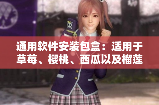 通用软件安装包盒：适用于草莓、樱桃、西瓜以及榴莲