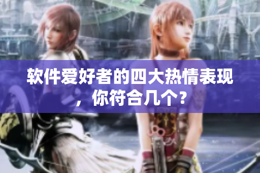软件爱好者的四大热情表现，你符合几个？