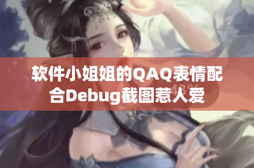 软件小姐姐的QAQ表情配合Debug截图惹人爱