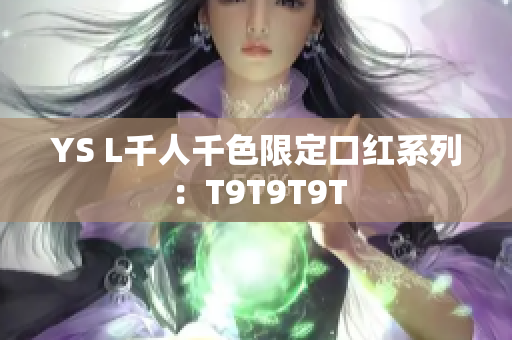 YS L千人千色限定口红系列：T9T9T9T