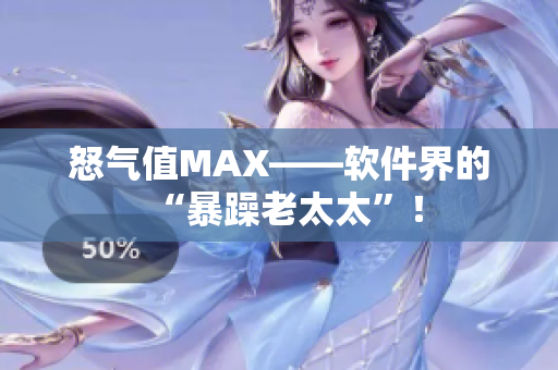 怒气值MAX——软件界的“暴躁老太太”！