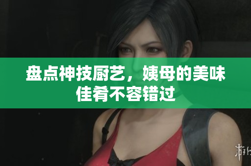 盘点神技厨艺，姨母的美味佳肴不容错过