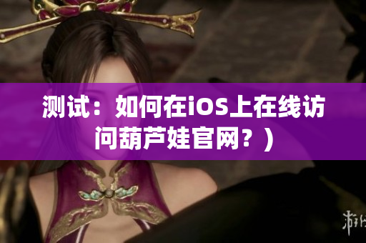 测试：如何在iOS上在线访问葫芦娃官网？)