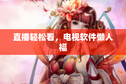 直播轻松看，电视软件懒人福
