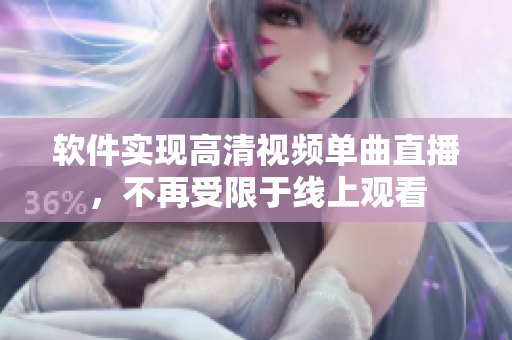 软件实现高清视频单曲直播，不再受限于线上观看