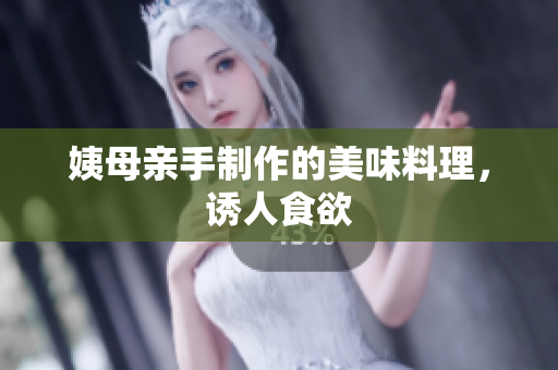 姨母亲手制作的美味料理，诱人食欲