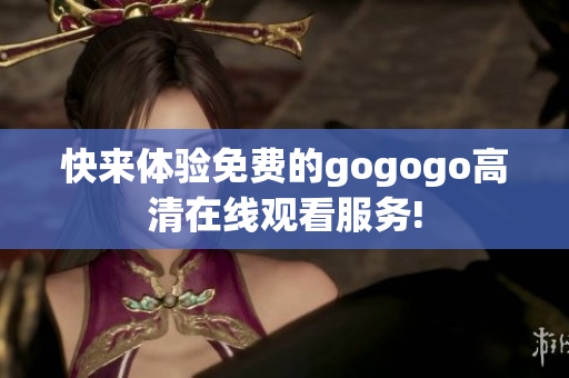 快来体验免费的gogogo高清在线观看服务!