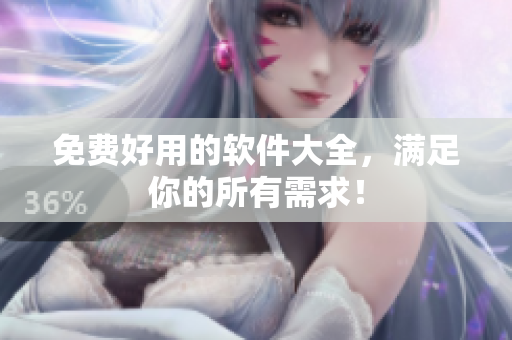 免费好用的软件大全，满足你的所有需求！