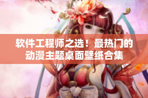 软件工程师之选！最热门的动漫主题桌面壁纸合集