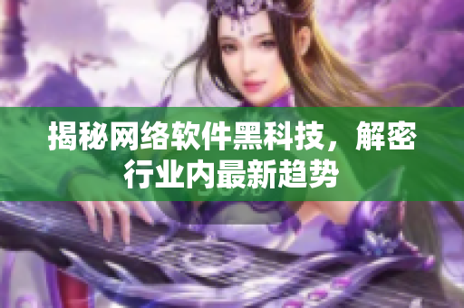 揭秘网络软件黑科技，解密行业内最新趋势