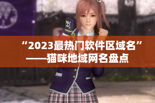 “2023最热门软件区域名”——猫咪地域网名盘点