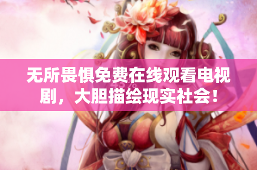 无所畏惧免费在线观看电视剧，大胆描绘现实社会！