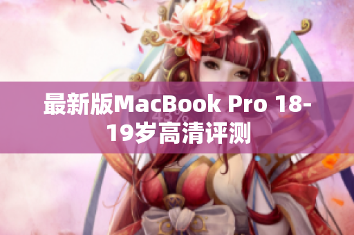 最新版MacBook Pro 18-19岁高清评测