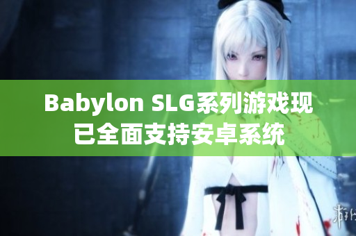 Babylon SLG系列游戏现已全面支持安卓系统